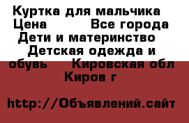 Куртка для мальчика › Цена ­ 400 - Все города Дети и материнство » Детская одежда и обувь   . Кировская обл.,Киров г.